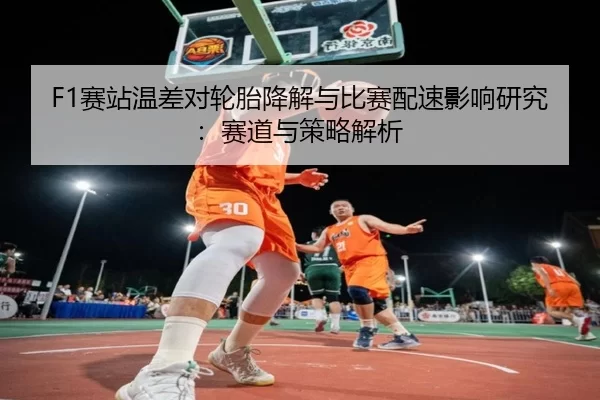 F1赛站温差对轮胎降解与比赛配速影响研究：赛道与策略解析
